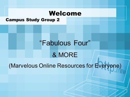 Welcome Campus Study Group 2 “Fabulous Four” & MORE (Marvelous Online Resources for Everyone)