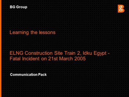 BG Group Communication Pack Learning the lessons ELNG Construction Site Train 2, Idku Egypt - Fatal Incident on 21st March 2005.