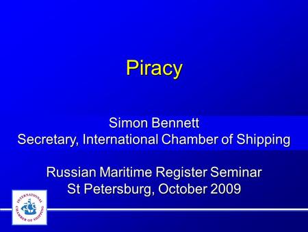 Piracy Simon Bennett Secretary, International Chamber of Shipping