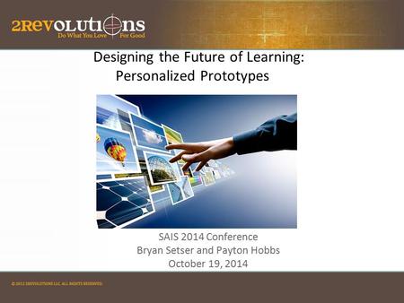 Designing the Future of Learning: Personalized Prototypes SAIS 2014 Conference Bryan Setser and Payton Hobbs October 19, 2014 SAIS 2014 Conference Bryan.