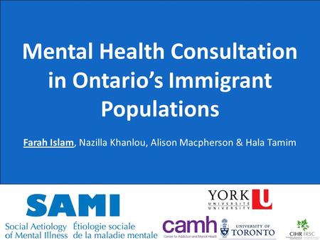 Mental Health Consultation in Ontario’s Immigrant Populations Farah Islam, Nazilla Khanlou, Alison Macpherson & Hala Tamim.