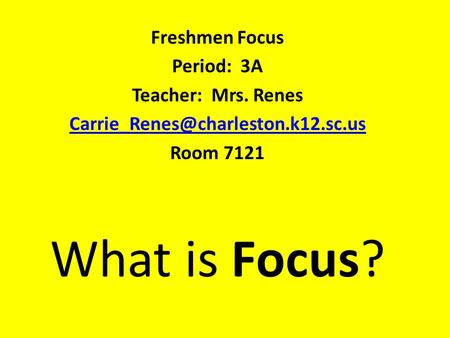 What is Focus? Freshmen Focus Period: 3A Teacher: Mrs. Renes Room 7121.