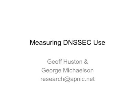 Measuring DNSSEC Use Geoff Huston & George Michaelson