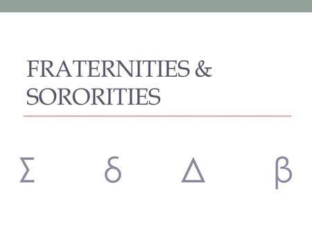 FRATERNITIES & SORORITIES Σ δ Δ β. Sororities 2 Fraternities.