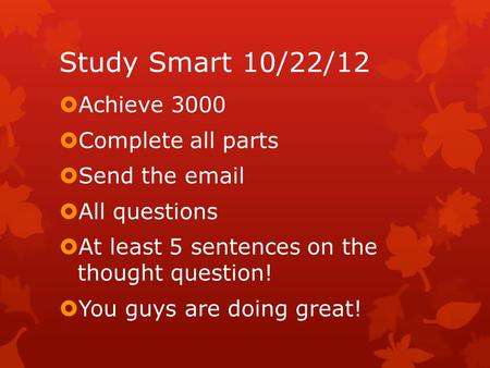 Study Smart 10/22/12  Achieve 3000  Complete all parts  Send the email  All questions  At least 5 sentences on the thought question!  You guys are.