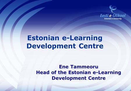 Estonian e-Learning Development Centre Ene Tammeoru Head of the Estonian e-Learning Development Centre.