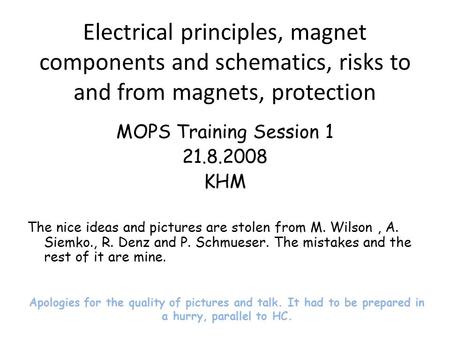 Electrical principles, magnet components and schematics, risks to and from magnets, protection MOPS Training Session 1 21.8.2008 KHM The nice ideas and.