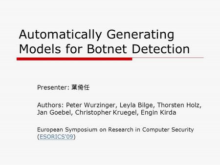 Automatically Generating Models for Botnet Detection Presenter: 葉倚任 Authors: Peter Wurzinger, Leyla Bilge, Thorsten Holz, Jan Goebel, Christopher Kruegel,