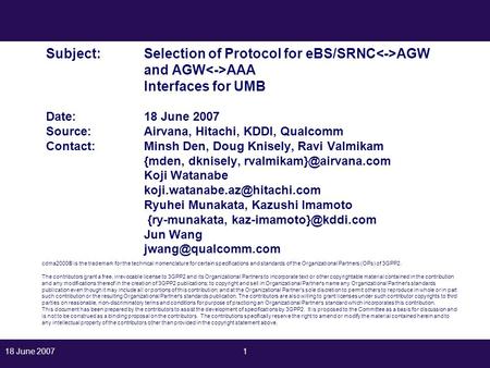 18 June 20071 Subject:Selection of Protocol for eBS/SRNC AGW and AGW AAA Interfaces for UMB Date: 18 June 2007 Source: Airvana, Hitachi, KDDI, Qualcomm.