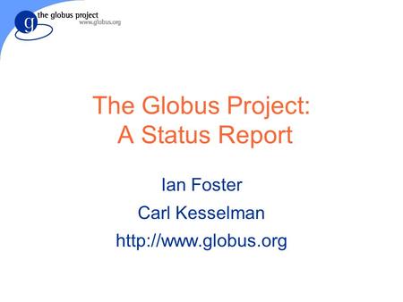 The Globus Project: A Status Report Ian Foster Carl Kesselman