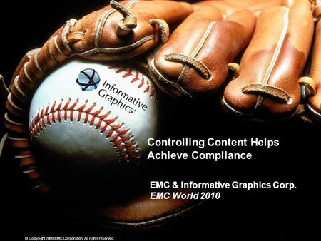 © Copyright 2009 EMC Corporation. All rights reserved. Controlling Content Helps Achieve Compliance EMC & Informative Graphics Corp. EMC World 2010.