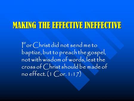 MAKING THE EFFECTIVE INEFFECTIVE For Christ did not send me to baptize, but to preach the gospel, not with wisdom of words, lest the cross of Christ should.