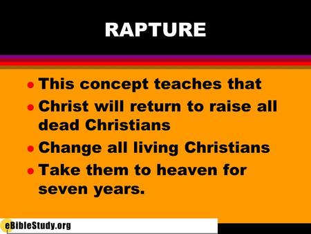 RAPTURE l This concept teaches that l Christ will return to raise all dead Christians l Change all living Christians l Take them to heaven for seven years.