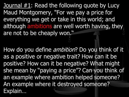 Journal #1: Read the following quote by Lucy Maud Montgomery, For we pay a price for everything we get or take in this world; and although ambitions are.