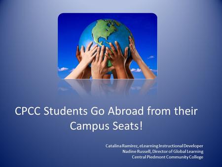 CPCC Students Go Abroad from their Campus Seats! Catalina Ramírez, eLearning Instructional Developer Nadine Russell, Director of Global Learning Central.