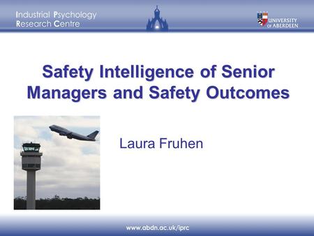 Safety Intelligence of Senior Managers and Safety Outcomes Laura Fruhen.