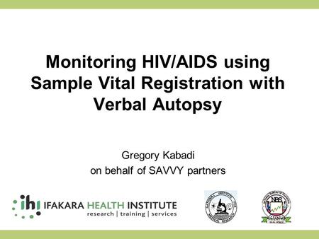 Monitoring HIV/AIDS using Sample Vital Registration with Verbal Autopsy Gregory Kabadi on behalf of SAVVY partners.