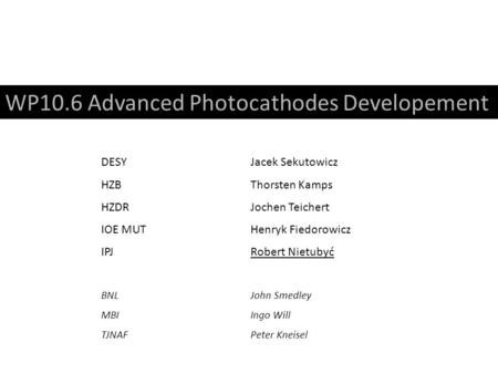 WP10.6 Advanced Photocathodes Developement DESYJacek Sekutowicz HZBThorsten Kamps HZDRJochen Teichert IOE MUTHenryk Fiedorowicz IPJRobert Nietubyć BNLJohn.