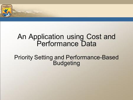 An Application using Cost and Performance Data Priority Setting and Performance-Based Budgeting.