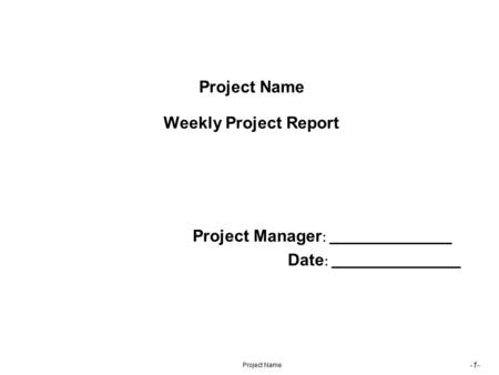 -1- Project Name Project Name Weekly Project Report Project Manager : __________________ Date : ___________________.