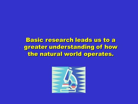 Basic research leads us to a greater understanding of how the natural world operates.