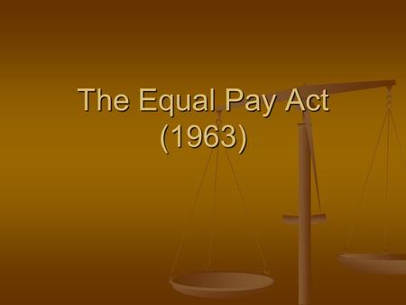 The Equal Pay Act (1963). The Equal Pay Act of 1963 A little history: In 1942, as American women man the home front during World War II, the National.