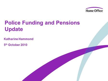 Police Funding and Pensions Update Katharine Hammond 5 th October 2010.