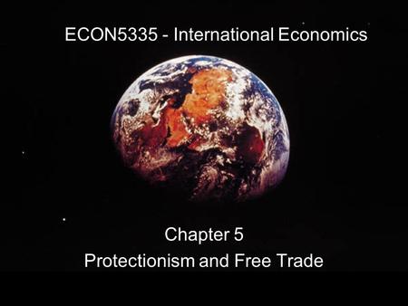 ECON5335 - International Economics Chapter 5 Protectionism and Free Trade.