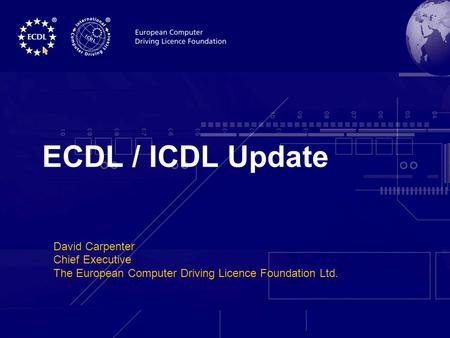 ECDL-F AGM, 10 December 2004 David Carpenter Chief Executive The European Computer Driving Licence Foundation Ltd. ECDL / ICDL Update.