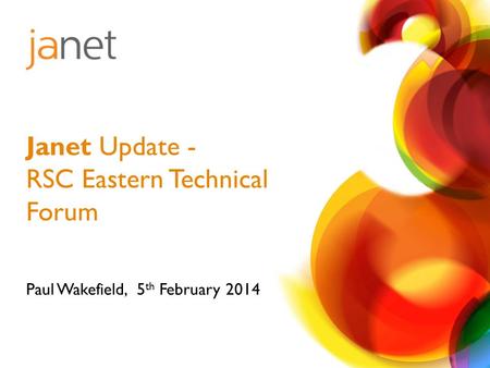 Paul Wakefield, 5 th February 2014 Janet Update - RSC Eastern Technical Forum.