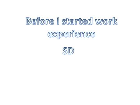 I was concerned about what jobs I was going to do. If the staff were going to be friendly or not. If I did do something wrong what would happen.