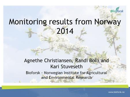 Monitoring results from Norway 2014 Agnethe Christiansen, Randi Bolli and Kari Stuveseth Bioforsk – Norwegian Institute for Agricultural and Environmental.