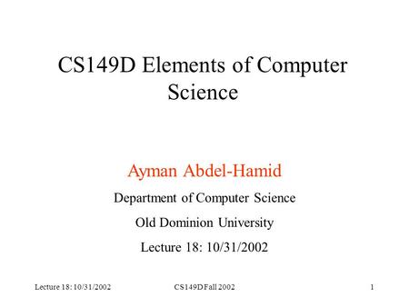 Lecture 18: 10/31/2002CS149D Fall 20021 CS149D Elements of Computer Science Ayman Abdel-Hamid Department of Computer Science Old Dominion University Lecture.