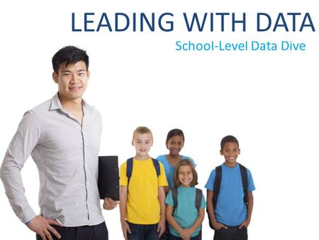 School-Level Data Dive LEADING WITH DATA. School-Level Data Dive Outcomes Reflect on the power of leading with data to drive rigorous instruction for.