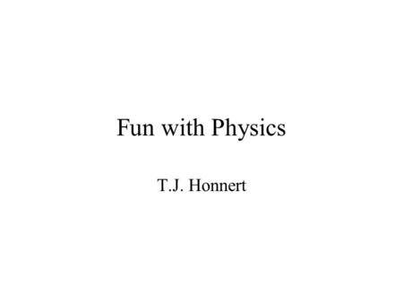 Fun with Physics T.J. Honnert. The most boring intersession in Glen Este.