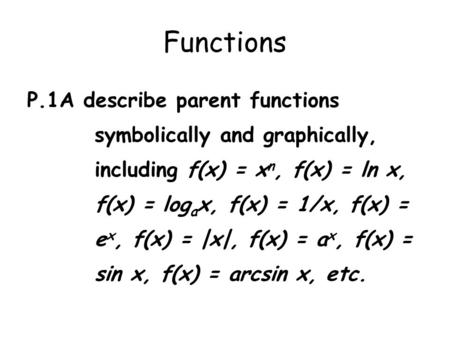 Functions P.1A describe parent functions symbolically and graphically, including f(x) = x n, f(x) = ln x, f(x) = log a x, f(x) = 1/x, f(x) = e x, f(x)