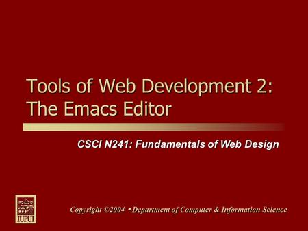 CSCI N241: Fundamentals of Web Design Copyright ©2004  Department of Computer & Information Science Tools of Web Development 2: The Emacs Editor.