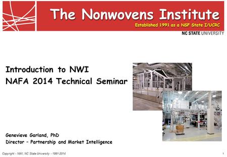 Copyright - NWI, NC State University - 1991-2014 The Nonwovens Institute Established 1991 as a NSF State I/UCRC 1 Introduction to NWI NAFA 2014 Technical.