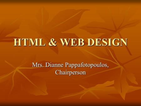 HTML & WEB DESIGN Mrs. Dianne Pappafotopoulos, Chairperson.