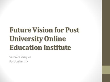 Future Vision for Post University Online Education Institute Veronica Vazquez Post University.