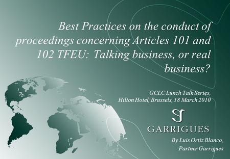 Best Practices on the conduct of proceedings concerning Articles 101 and 102 TFEU: Talking business, or real business? GCLC Lunch Talk Series, Hilton Hotel,