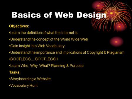 Basics of Web Design Objectives: Learn the definition of what the Internet is Understand the concept of the World Wide Web Gain insight into Web Vocabulary.