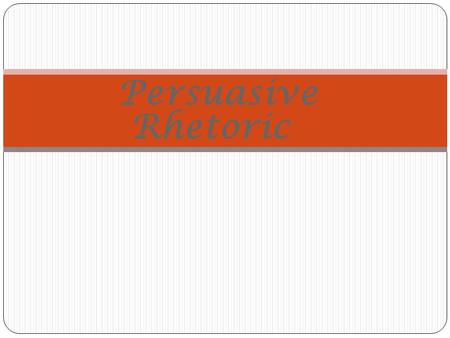 Persuasive Rhetoric So What is RHETORIC? Persuasive Rhetoric Is …. The art of using language to argue and convince others to adopt a position or act.