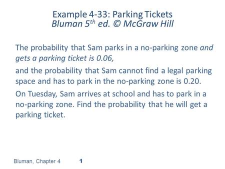 Example 4-33: Parking Tickets Bluman 5 th ed. © McGraw Hill The probability that Sam parks in a no-parking zone and gets a parking ticket is 0.06, and.