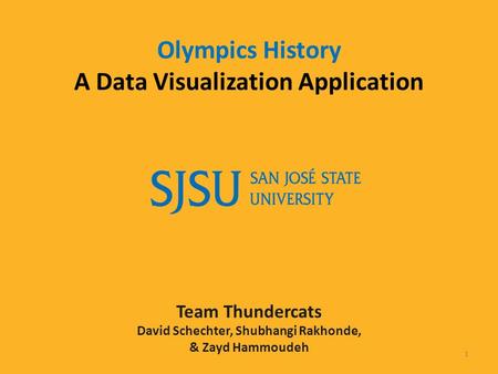 Olympics History A Data Visualization Application Team Thundercats David Schechter, Shubhangi Rakhonde, & Zayd Hammoudeh 1.