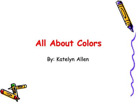 All About Colors By: Katelyn Allen. The students will learn… How to identify colors and name of colors How to mix colors to make other colors Use colors.