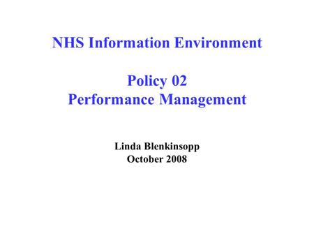 NHS Information Environment Policy 02 Performance Management Linda Blenkinsopp October 2008.