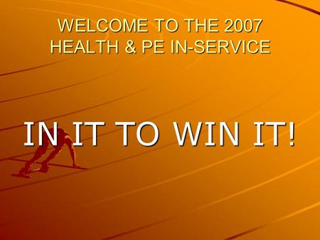 WELCOME TO THE 2007 HEALTH & PE IN-SERVICE IN IT TO WIN IT!