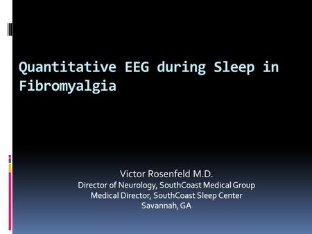 Quantitative EEG during Sleep in Fibromyalgia Victor Rosenfeld M.D. Director of Neurology, SouthCoast Medical Group Medical Director, SouthCoast Sleep.