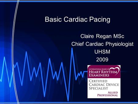 Basic Cardiac Pacing Claire Regan MSc Chief Cardiac Physiologist UHSM 2009.